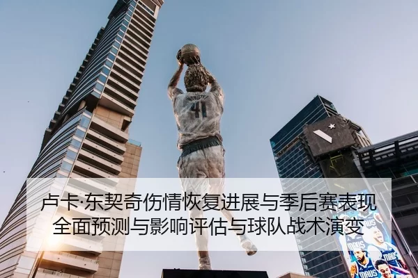 卢卡·东契奇伤情恢复进展与季后赛表现全面预测与影响评估与球队战术演变