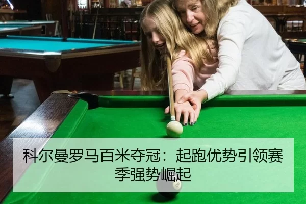 科尔曼罗马百米夺冠：起跑优势引领赛季强势崛起