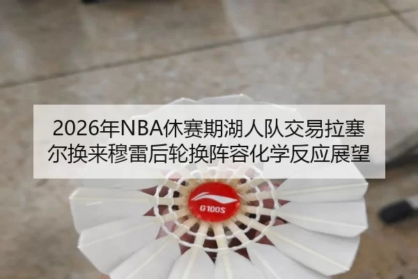 2026年NBA休赛期湖人队交易拉塞尔换来穆雷后轮换阵容化学反应展望