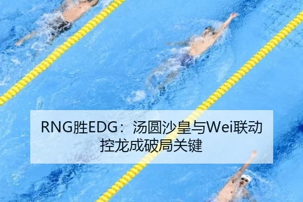 RNG胜EDG：汤圆沙皇与Wei联动控龙成破局关键