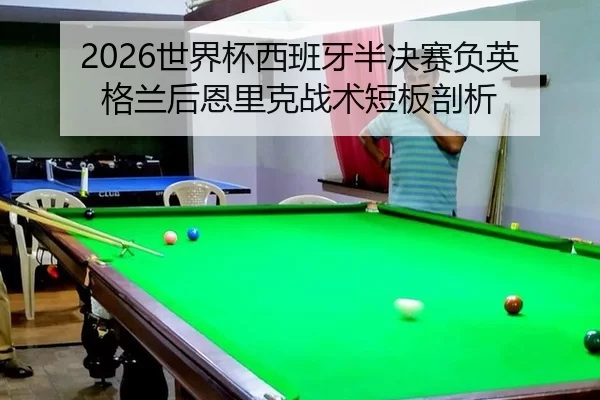 2026世界杯西班牙半决赛负英格兰后恩里克战术短板剖析