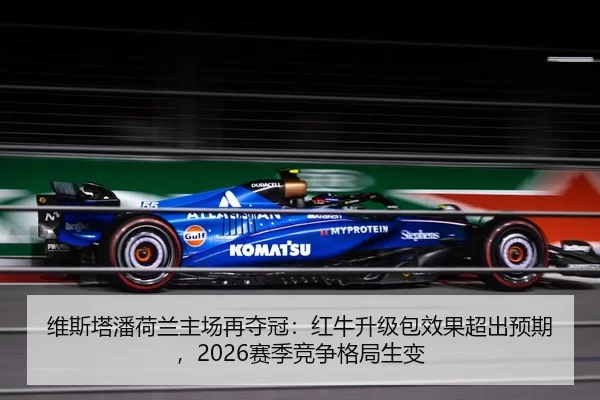 维斯塔潘荷兰主场再夺冠：红牛升级包效果超出预期，2026赛季竞争格局生变